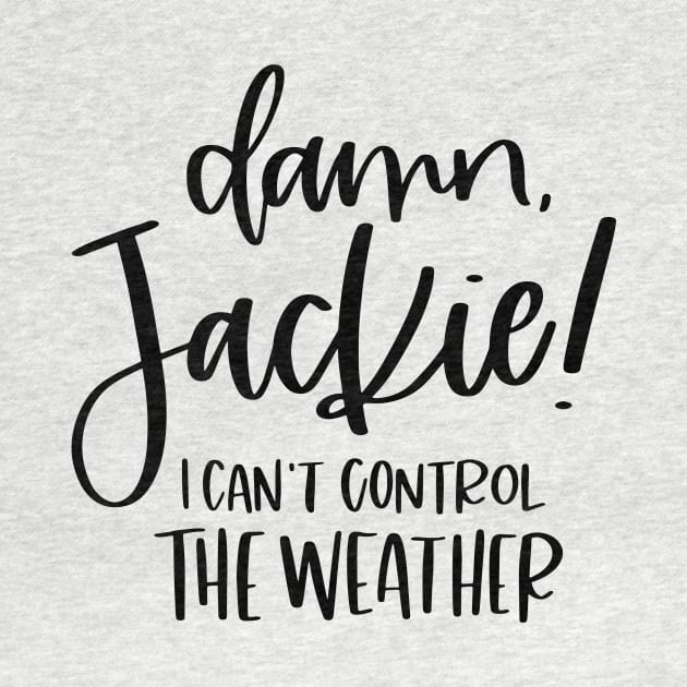 Damn Jackie I Can't Control The Weather by SpacemanTees